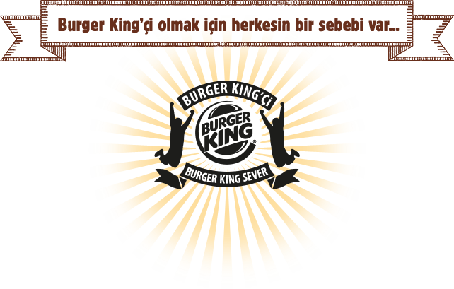 BURGER KING’Çİ BURGER KING® SEVER